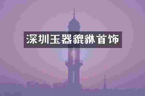 深圳玉器貔貅首饰