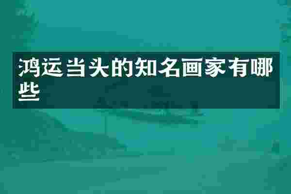 鸿运当头的知名画家有哪些
