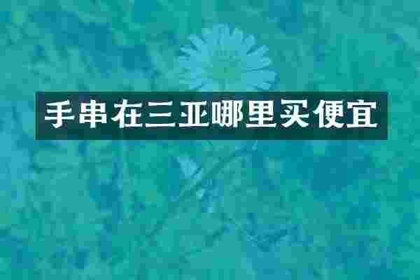 手串在三亚哪里买便宜