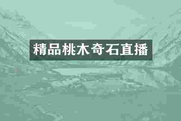精品桃木奇石直播