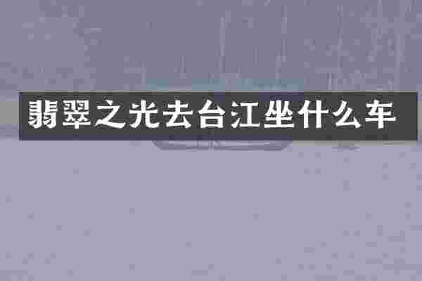 翡翠之光去台江坐什么车