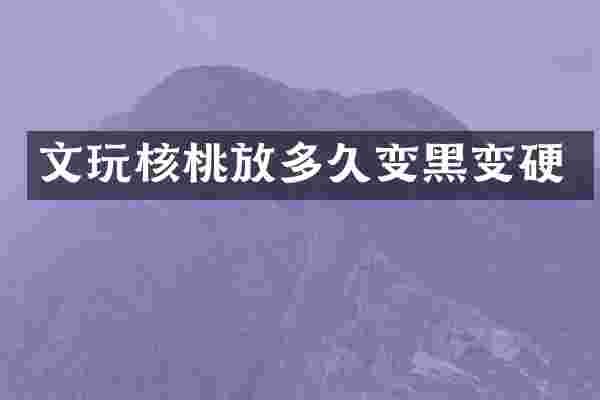 文玩核桃放多久变黑变硬