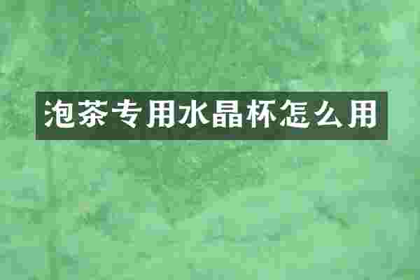 泡茶专用水晶杯怎么用