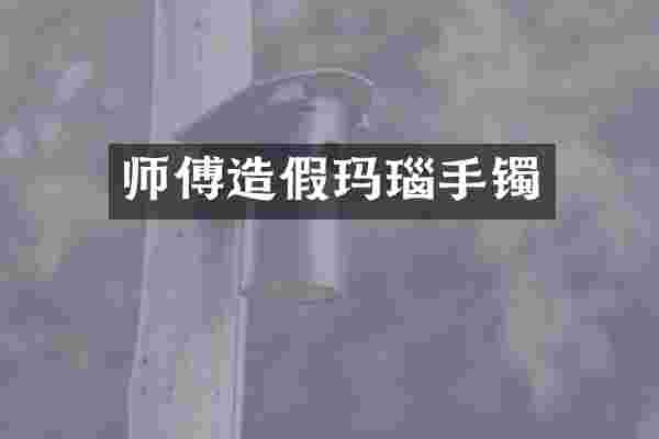 师傅造假玛瑙手镯