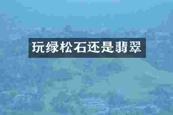 玩绿松石还是翡翠