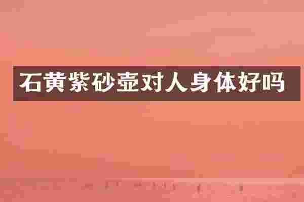 石黄紫砂壶对人身体好吗