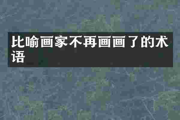 比喻画家不再画画了的术语