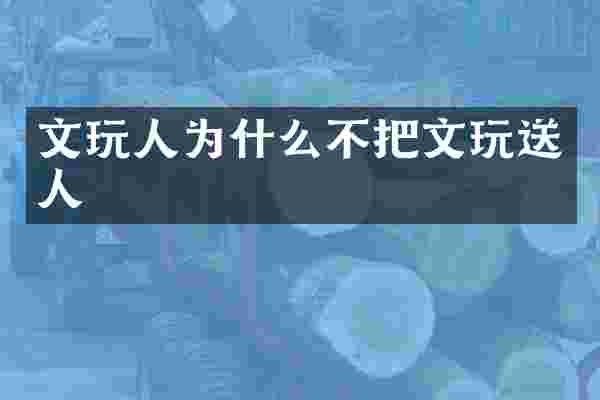 文玩人为什么不把文玩送人