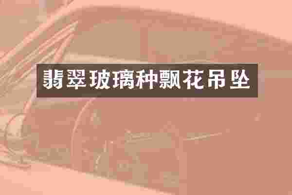 翡翠玻璃种飘花吊坠