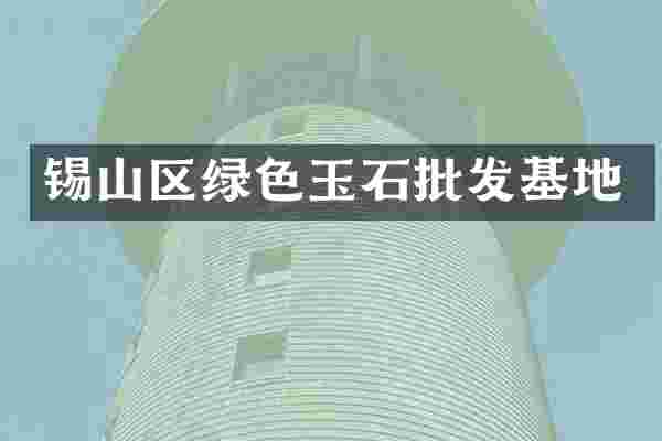 锡山区绿色玉石批发基地