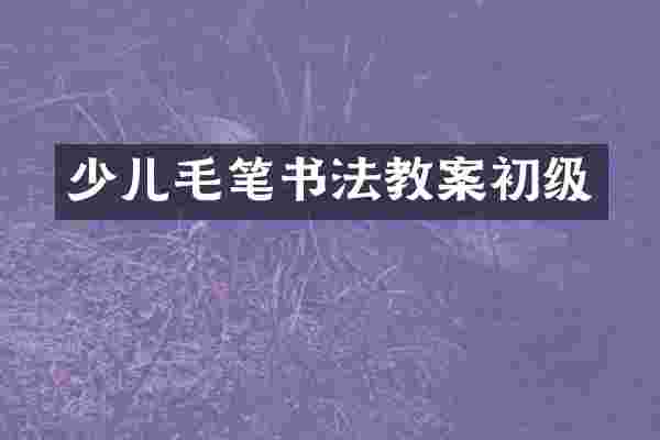 少儿毛笔书法教案初级