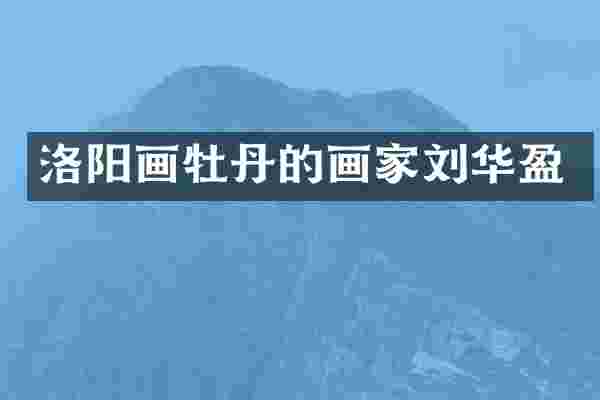 洛阳画牡丹的画家刘华盈