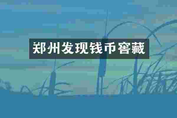 郑州发现钱币窖藏