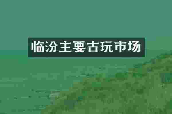 临汾主要古玩市场