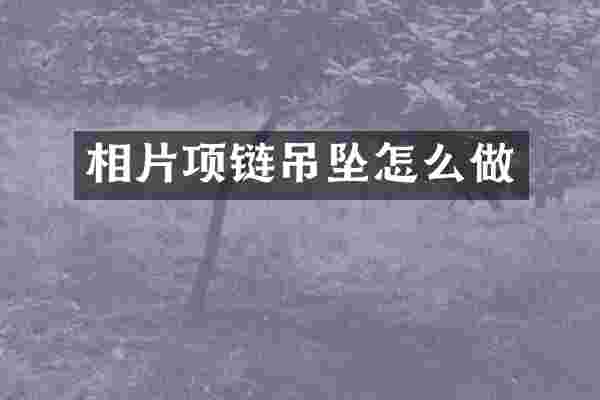 相片项链吊坠怎么做