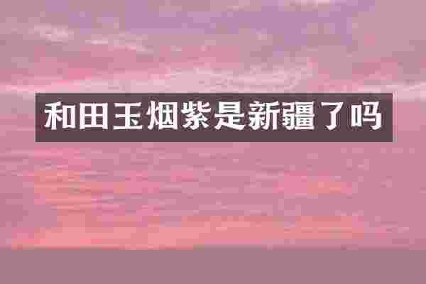 和田玉烟紫是新疆了吗