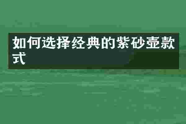 如何选择经典的紫砂壶款式