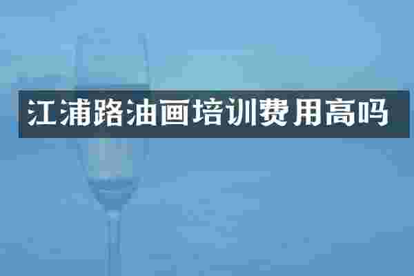 江浦路油画培训费用高吗