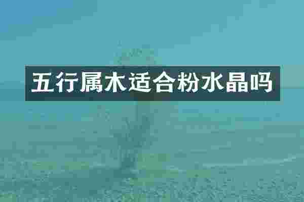 五行属木适合粉水晶吗