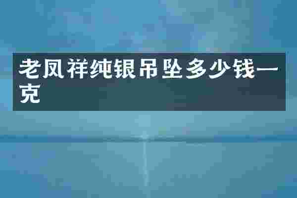 老凤祥纯银吊坠多少钱一克