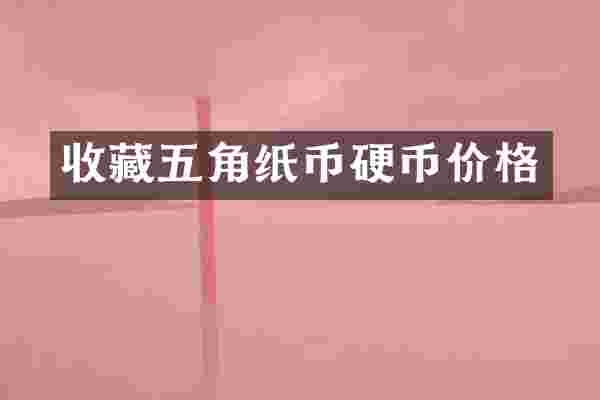收藏五角纸币硬币价格