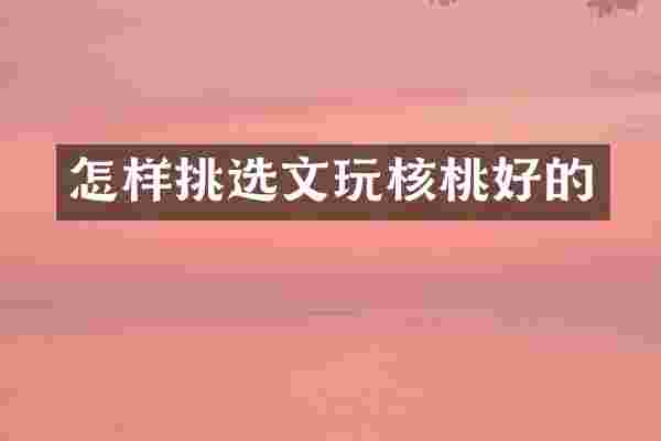 怎样挑选文玩核桃好的