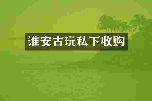 淮安古玩私下收购