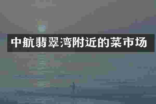 中航翡翠湾附近的菜市场