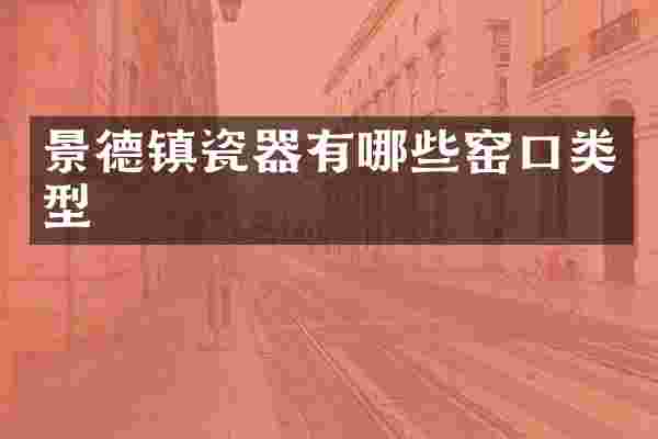 景德镇瓷器有哪些窑口类型