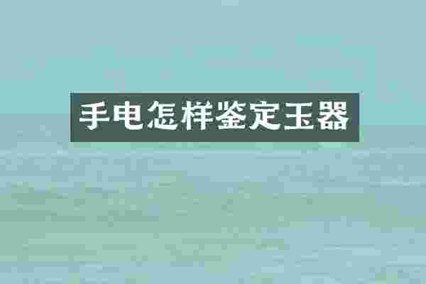 手电怎样鉴定玉器