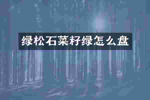 绿松石菜籽绿怎么盘