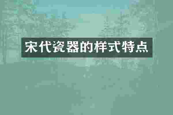 宋代瓷器的样式特点