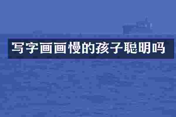 写字画画慢的孩子聪明吗