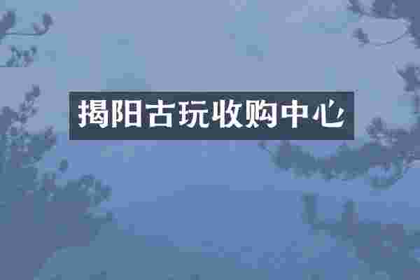 揭阳古玩收购中心