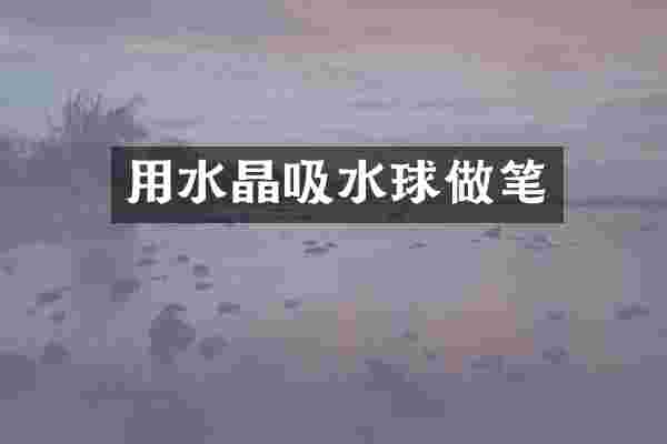 用水晶吸水球做笔