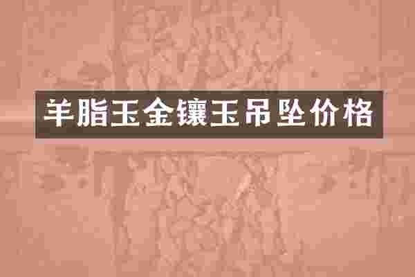 羊脂玉金镶玉吊坠价格