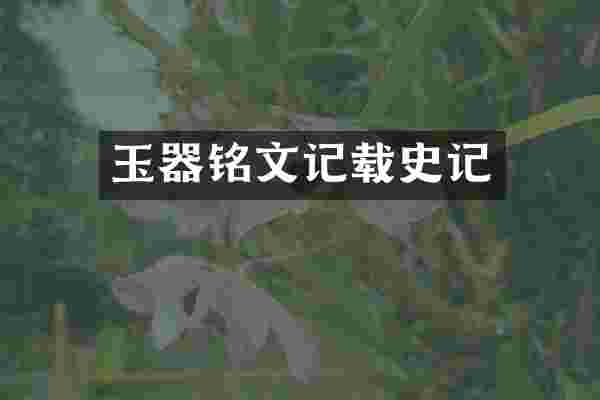 玉器铭文记载史记