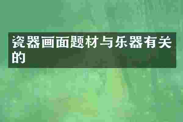 瓷器画面题材与乐器有关的