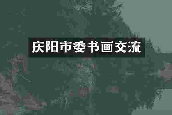庆阳市委书画交流