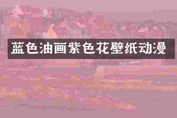 蓝色油画紫色花壁纸动漫