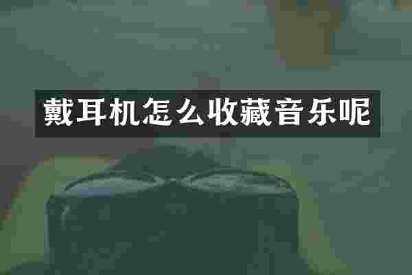 戴耳机怎么收藏音乐呢