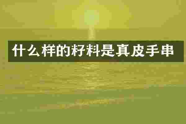 什么样的籽料是真皮手串