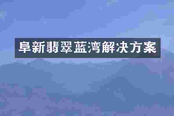 阜新翡翠蓝湾解决方案