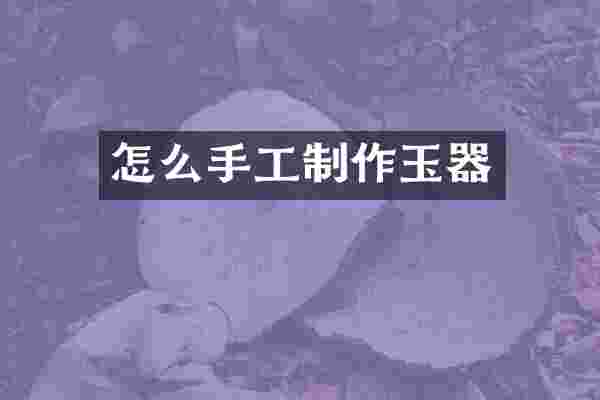 怎么手工制作玉器