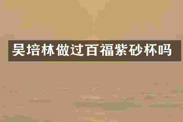 吴培林做过百福紫砂杯吗