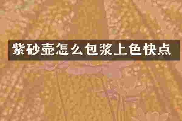 紫砂壶怎么包浆上色快点