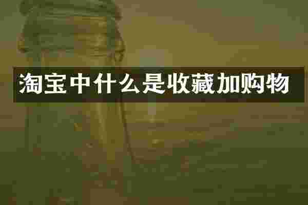 淘宝中什么是收藏加购物