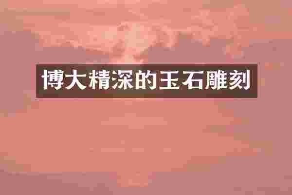 博大精深的玉石雕刻