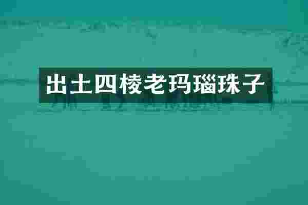 出土四棱老玛瑙珠子