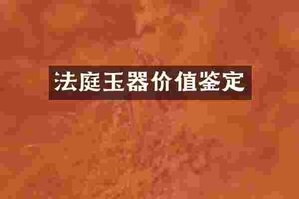 法庭玉器价值鉴定